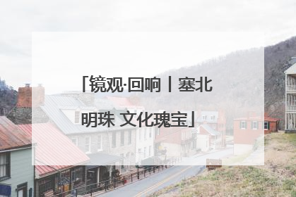 镜观·回响丨塞北明珠 文化瑰宝